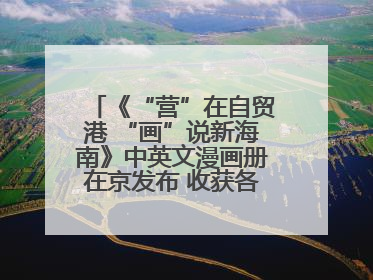 《“营”在自贸港 “画”说新海南》中英文漫画册在京发布 收获各方热烈反响