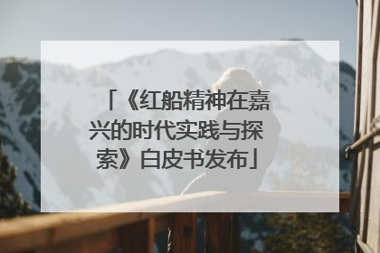 《红船精神在嘉兴的时代实践与探索》白皮书发布