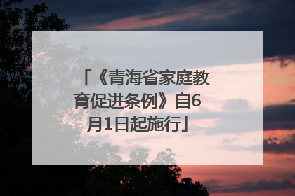 《青海省家庭教育促进条例》自6月1日起施行