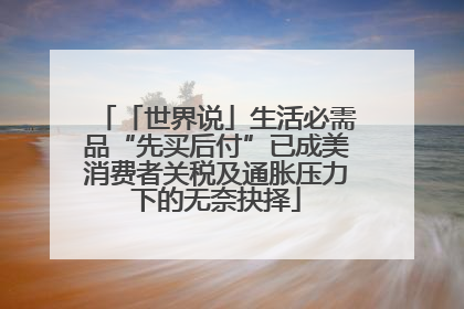 「世界说」生活必需品“先买后付”已成美消费者关税及通胀压力下的无奈抉择