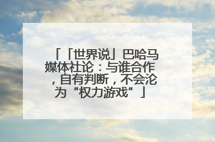 「世界说」巴哈马媒体社论：与谁合作，自有判断，不会沦为“权力游戏”