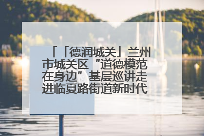 「德润城关」兰州市城关区“道德模范在身边”基层巡讲走进临夏路街道新时代文明实践所
