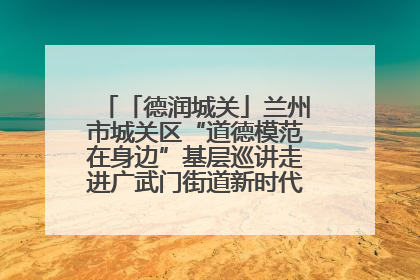 「德润城关」兰州市城关区“道德模范在身边”基层巡讲走进广武门街道新时代文明实践所