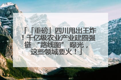 「重磅」四川甩出王炸！千亿级农业产业建圈强链 “路线图” 曝光，这些领域要火！