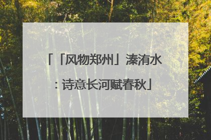 「风物郑州」溱洧水：诗意长河赋春秋
