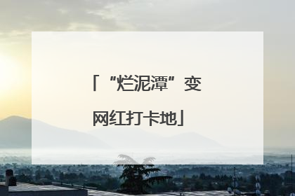 “烂泥潭”变网红打卡地