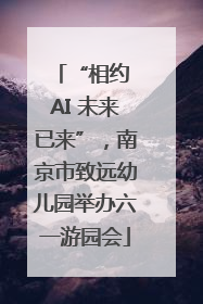 “相约 AI 未来已来”，南京市致远幼儿园举办六一游园会