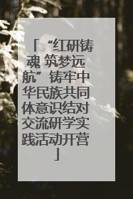 “红研铸魂 筑梦远航”铸牢中华民族共同体意识结对交流研学实践活动开营