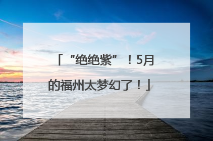 “绝绝紫”！5月的福州太梦幻了！
