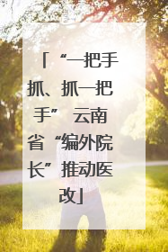 “一把手抓、抓一把手” 云南省“编外院长”推动医改