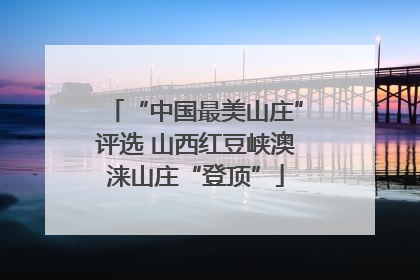 “中国最美山庄”评选 山西红豆峡澳涞山庄“登顶”