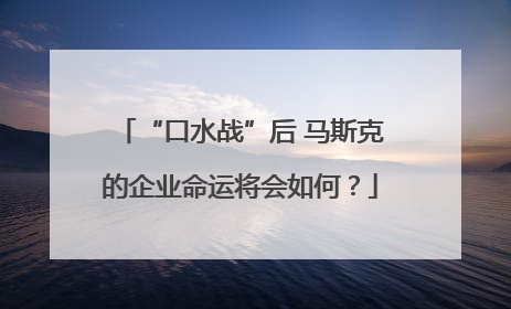 “口水战”后 马斯克的企业命运将会如何？