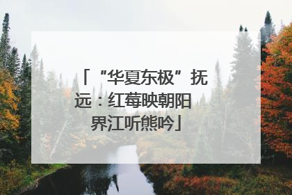 “华夏东极”抚远：红莓映朝阳 界江听熊吟