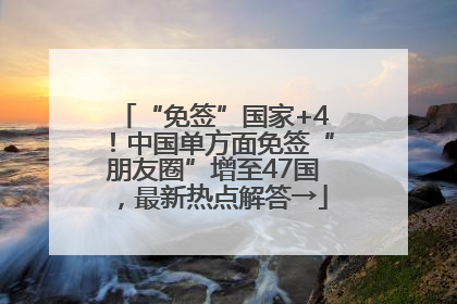 “免签”国家+4！中国单方面免签“朋友圈”增至47国，最新热点解答→
