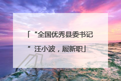 “全国优秀县委书记”汪小波，履新职