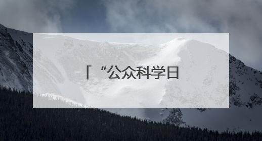 “公众科学日”科普进社区“干货满满”