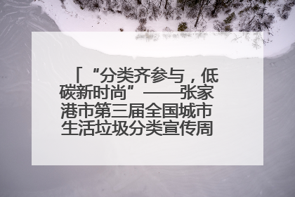 “分类齐参与，低碳新时尚”——张家港市第三届全国城市生活垃圾分类宣传周活动火热开展！
