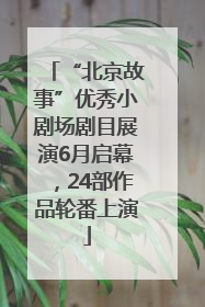 “北京故事”优秀小剧场剧目展演6月启幕，24部作品轮番上演