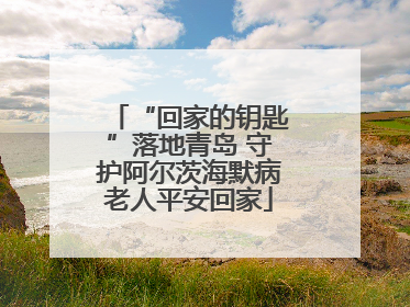 “回家的钥匙”落地青岛 守护阿尔茨海默病老人平安回家