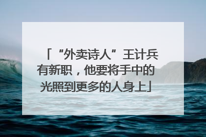 “外卖诗人”王计兵有新职，他要将手中的光照到更多的人身上