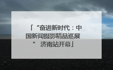 “奋进新时代：中国新闻摄影精品巡展” 济南站开幕