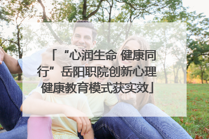 “心润生命 健康同行”岳阳职院创新心理健康教育模式获实效