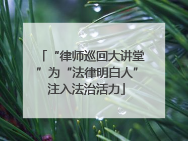 “律师巡回大讲堂”为“法律明白人”注入法治活力