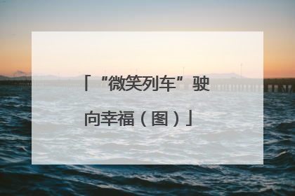 “微笑列车”驶向幸福（图）