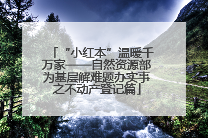 “小红本”温暖千万家——自然资源部为基层解难题办实事之不动产登记篇