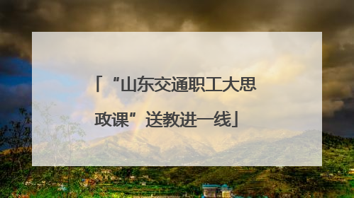 “山东交通职工大思政课”送教进一线