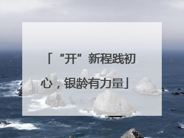 “开”新程践初心，银龄有力量