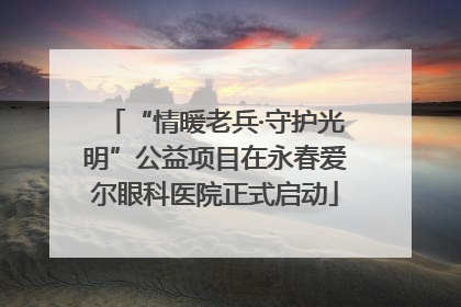 “情暖老兵·守护光明”公益项目在永春爱尔眼科医院正式启动