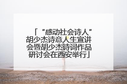 “感动社会诗人”胡少杰诗意人生宣讲会暨胡少杰诗词作品研讨会在西安举行