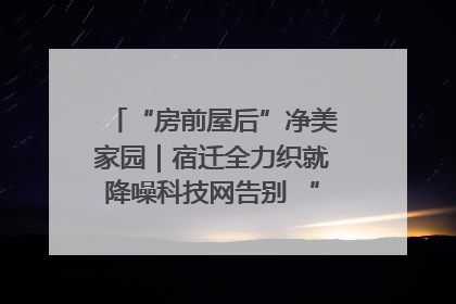 “房前屋后”净美家园｜宿迁全力织就降噪科技网告别 “声” 烦恼