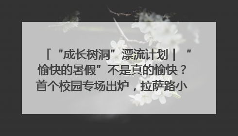 “成长树洞”漂流计划｜“愉快的暑假”不是真的愉快？首个校园专场出炉，拉萨路小学“导师团”来啦！