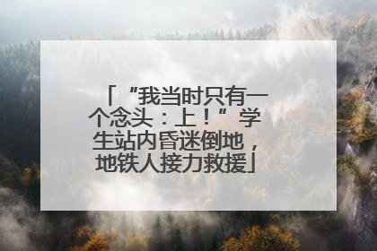 “我当时只有一个念头：上！”学生站内昏迷倒地，地铁人接力救援