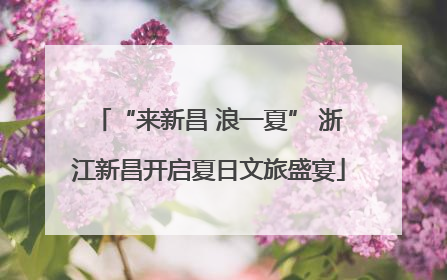 “来新昌 浪一夏” 浙江新昌开启夏日文旅盛宴