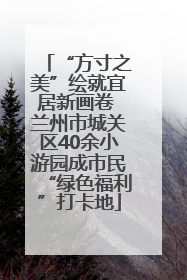 “方寸之美”绘就宜居新画卷 兰州市城关区40余小游园成市民“绿色福利”打卡地