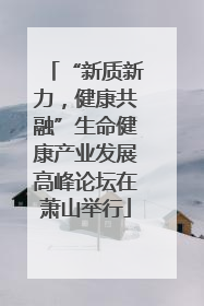 “新质新力，健康共融”生命健康产业发展高峰论坛在萧山举行