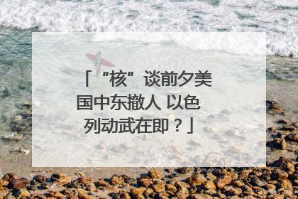 “核”谈前夕美国中东撤人 以色列动武在即？