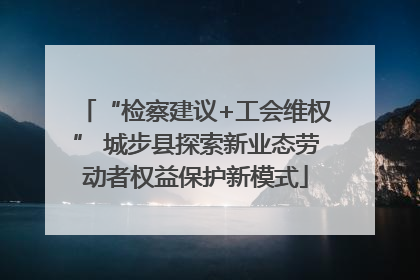 “检察建议+工会维权” 城步县探索新业态劳动者权益保护新模式