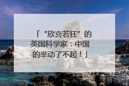 “欣喜若狂”的英国科学家：中国的举动了不起！