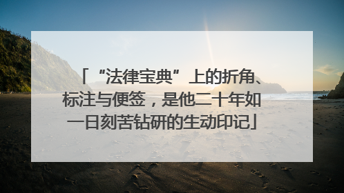 “法律宝典”上的折角、标注与便签，是他二十年如一日刻苦钻研的生动印记