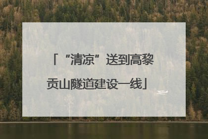 “清凉”送到高黎贡山隧道建设一线