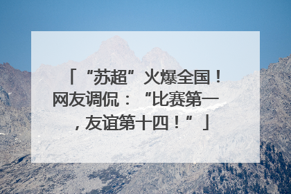 “苏超”火爆全国！网友调侃：“比赛第一，友谊第十四！”
