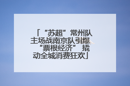 “苏超”常州队主场战南京队引爆“票根经济” 撬动全城消费狂欢