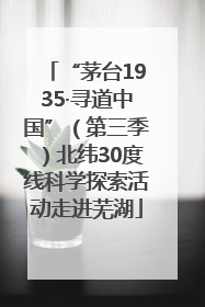 “茅台1935·寻道中国”（第三季）北纬30度线科学探索活动走进芜湖