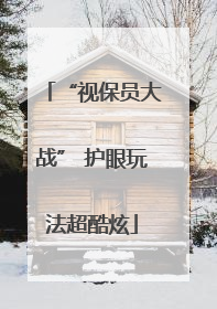 “视保员大战” 护眼玩法超酷炫