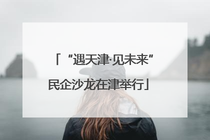 “遇天津·见未来”民企沙龙在津举行