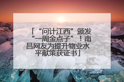 “问计江西”颁发“一周金点子”！南昌网友为提升物业水平献策获证书